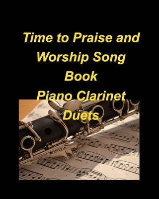 Time to Praise and Worship Song Book Piano Clarinet Duets: Piano Clarinet Duets Worship Praise easy Lyrics Church by Taylor, Mary