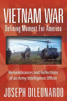 Vietnam War: Defining Moment for America - Remembrances and Reflections of an Army Intelligence Officer by Dileonardo, Joseph