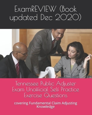 Tennessee Public Adjuster Exam Unofficial Self Practice Exercise Questions: covering Fundamental Claim Adjusting Knowledge by Examreview