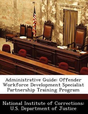 Administrative Guide: Offender Workforce Development Specialist Partnership Training Program by 