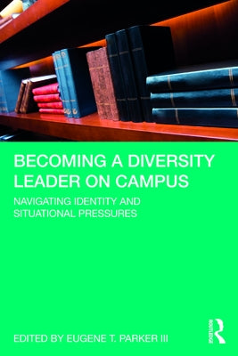 Becoming a Diversity Leader on Campus: Navigating Identity and Situational Pressures by Parker, Eugene T., III