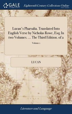 Lucan's Pharsalia. Translated Into English Verse by Nicholas Rowe, Esq; In two Volumes. ... The Third Edition. of 2; Volume 1 by Lucan