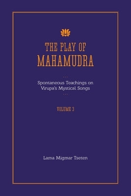 The Play of Mahamudra - Spontaneous Teachings on Virupa's Mystical Songs Volume 3 by Tseten, Lama Migmar