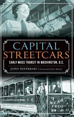 Capital Streetcars: Early Mass Transit in Washington, D.C. by Deferrari, John