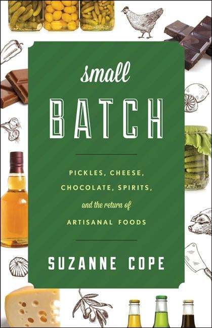 Small Batch: Pickles, Cheese, Chocolate, Spirits, and the Return of Artisanal Foods by Cope, Suzanne