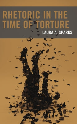 Rhetoric in the Time of Torture by Sparks, Laura