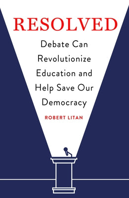 Resolved: Debate Can Revolutionize Education and Help Save Our Democracy by Litan, Robert