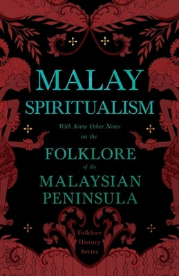 Malay Spiritualism - With Some Other Notes on the Folklore of the Malaysian Peninsula (Folklore History Series) by Various