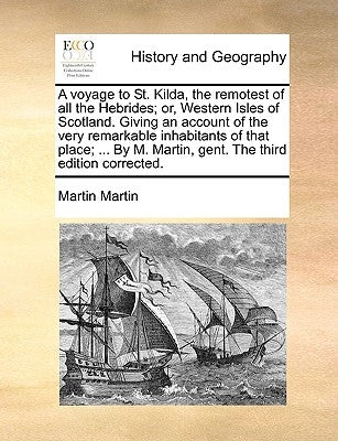 A Voyage to St. Kilda, the Remotest of All the Hebrides; Or, Western Isles of Scotland. Giving an Account of the Very Remarkable Inhabitants of That P by Martin, Martin