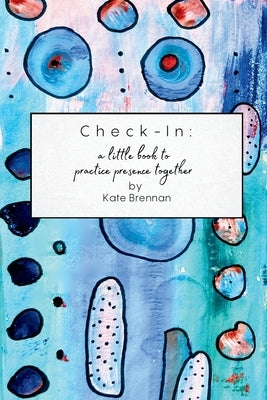 Check-In: A little book to practice presence together by Brennan, Kate