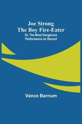 Joe Strong the Boy Fire-Eater; Or, The Most Dangerous Performance on Record by Barnum, Vance