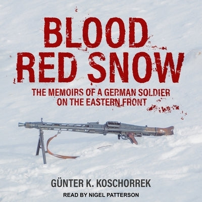 Blood Red Snow: The Memoirs of a German Soldier on the Eastern Front by Patterson, Nigel