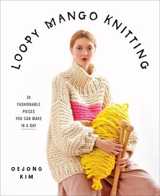 Loopy Mango Knitting: 34 Fashionable Pieces You Can Make in a Day by Mango, Loopy