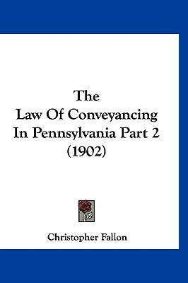 The Law Of Conveyancing In Pennsylvania Part 2 (1902) by Fallon, Christopher
