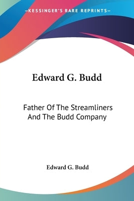 Edward G. Budd: Father Of The Streamliners And The Budd Company by Budd, Edward G.