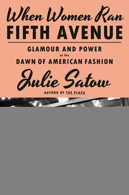 When Women Ran Fifth Avenue: Glamour and Power at the Dawn of American Fashion by Satow, Julie