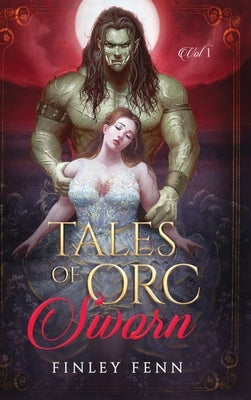 Tales of Orc Sworn: A Monster Romance Story Collection by Fenn, Finley