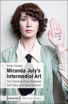 Miranda July's Intermedial Art: The Creative Class Between Self-Help and Individualism by Czudaj, Antje