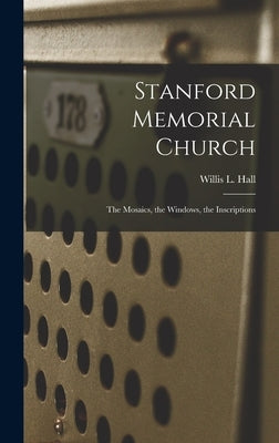 Stanford Memorial Church: The Mosaics, the Windows, the Inscriptions by Hall, Willis L.