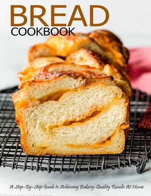 Bread Cookbook: A Step-By-Step Guide to Achieving Bakery-Quality Results At Home by Klika, Aaron