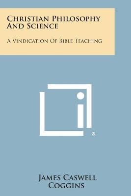 Christian Philosophy and Science: A Vindication of Bible Teaching by Coggins, James Caswell