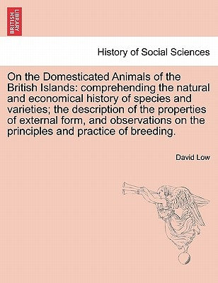 On the Domesticated Animals of the British Islands: comprehending the natural and economical history of species and varieties; the description of the by Low, David