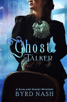 Ghost Talker: A Gaslamp Ghost Mystery by Nash, Byrd