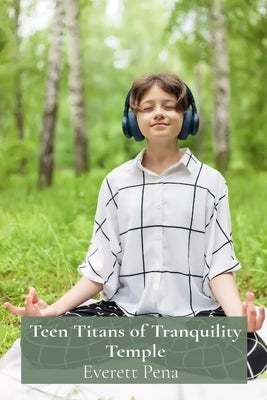 Teen Titans of Tranquility Temple: Meditative Musings for Teenagers Seeking Inner Peace by Pena, Everett