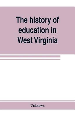 The history of education in West Virginia by Unknown