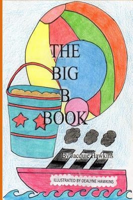 The Big B Book: The second book in the Big ABC Book series about things that start with the letter B and words that have b in them. by Hawkins, Dealyne Dawn