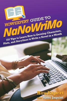 HowExpert Guide to NaNoWriMo: 101 Tips to Learn How to Develop Characters, Plots, and Storylines to Write a Novel in a Month by Howexpert