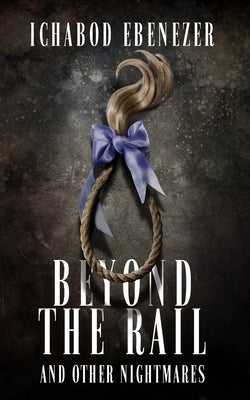 Beyond the Rail and Other Nightmares by Ebenezer, Ichabod