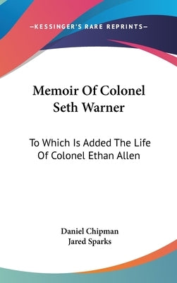 Memoir Of Colonel Seth Warner: To Which Is Added The Life Of Colonel Ethan Allen by Chipman, Daniel