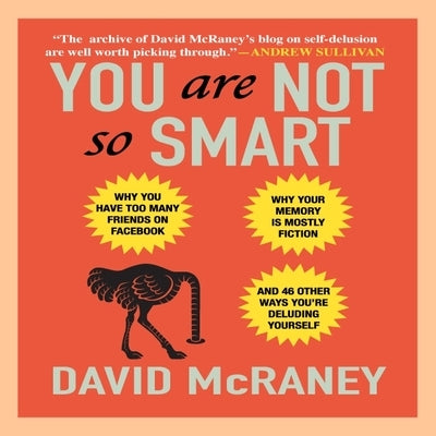 You Are Not So Smart: Why You Have Too Many Friends on Facebook, Why Your Memory Is Mostly Fiction, and 46 Other Ways You're Deluding Yourse by McRaney, David