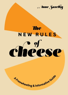 The New Rules of Cheese: A Freewheeling and Informative Guide by Saxelby, Anne