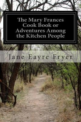 The Mary Frances Cook Book or Adventures Among the Kitchen People by Fryer, Jane Eayre