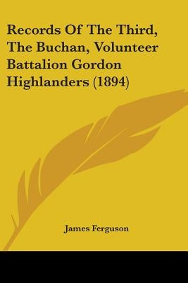 Records Of The Third, The Buchan, Volunteer Battalion Gordon Highlanders (1894) by Ferguson, James