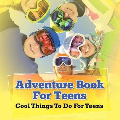 Adventure Book For Teens: Cool Things To Do For Teens by Speedy Publishing LLC