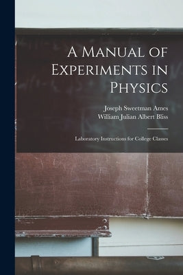 A Manual of Experiments in Physics: Laboratory Instructions for College Classes by Ames, Joseph Sweetman