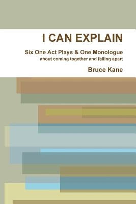 I Can Explain - Six One Act Plays & a Monologue by Kane, Bruce