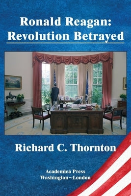 Ronald Reagan: revolution betrayed by Thornton, Richard C.