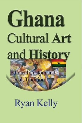 Ghana Cultural Art and History: Ethnical Custom and Local, Tradition by Kelly, Ryan