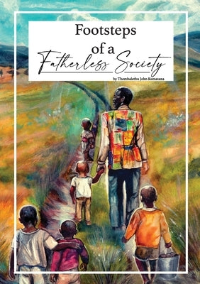 Footsteps of a Fatherless Society by Kumatana, Thembalethu