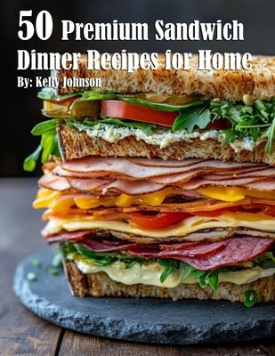 50 Premium Sandwich Dinner Recipes for Home by Johnson, Kelly