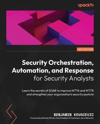 Security Orchestration, Automation, and Response for Security Analysts: Learn the secrets of SOAR to improve MTTA and MTTR and strengthen your organiz by Kovacevic, Benjamin