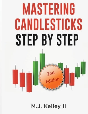 Mastering Candlesticks: Step by Step by Kelley, M. J., II