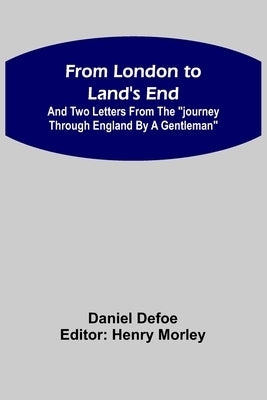 From London to Land's End: and Two Letters from the "Journey through England by a Gentleman" by Defoe, Daniel