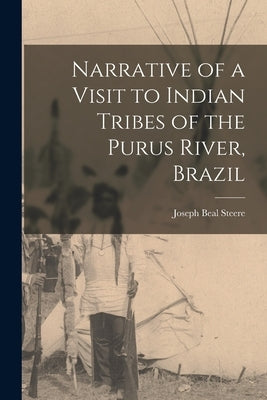 Narrative of a Visit to Indian Tribes of the Purus River, Brazil by Steere, Joseph Beal