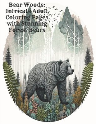 Bear Woods: Intricate Adult Coloring Pages with Stunning Forest Bears by Burrell, Steven