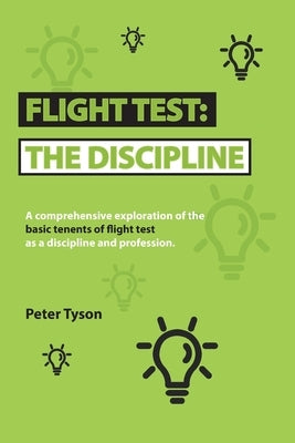 Flight Test: the Discipline: A Comprehensive Exploration of the Basic Tenets of Flight Test as a Discipline and Profession. by Tyson, Peter